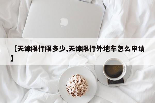 【天津限行限多少,天津限行外地车怎么申请】