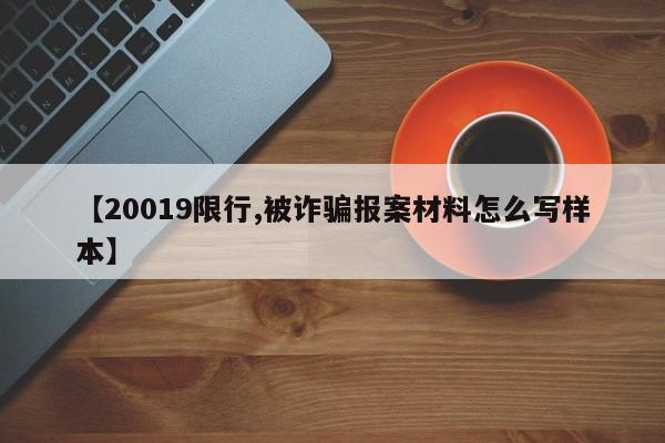 【20019限行,被诈骗报案材料怎么写样本】