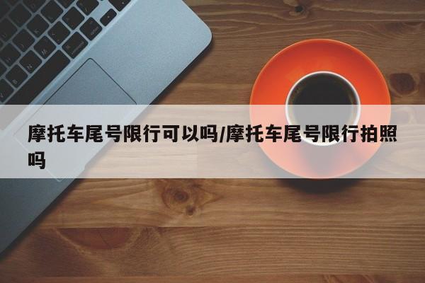 摩托车尾号限行可以吗/摩托车尾号限行拍照吗