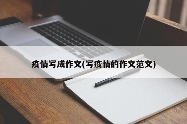 疫情写成作文(写疫情的作文范文)
