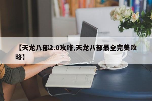 【天龙八部2.0攻略,天龙八部最全完美攻略】