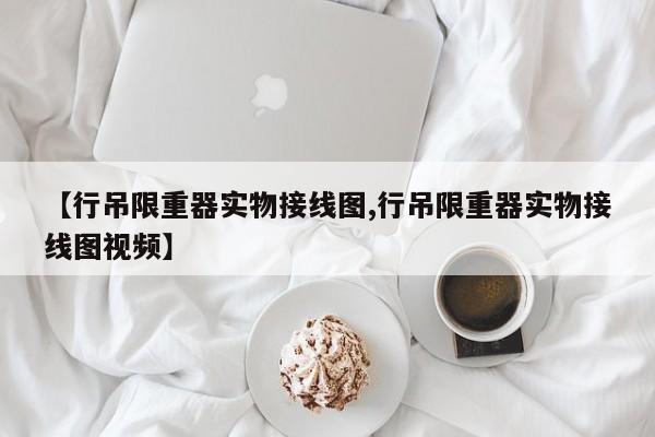 【行吊限重器实物接线图,行吊限重器实物接线图视频】