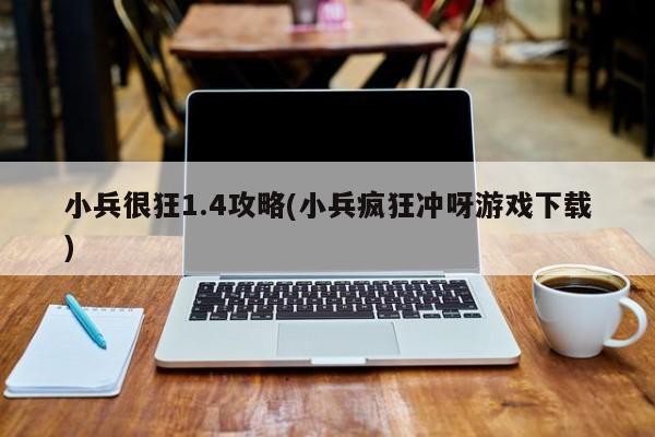 小兵很狂1.4攻略(小兵疯狂冲呀游戏下载)