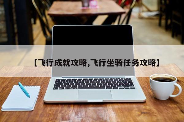 【飞行成就攻略,飞行坐骑任务攻略】