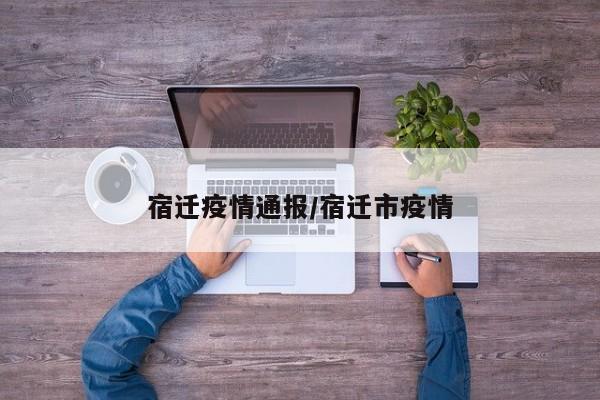 宿迁疫情通报/宿迁市疫情