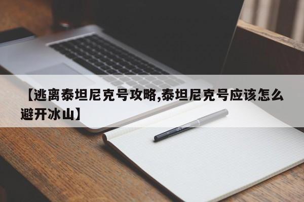 【逃离泰坦尼克号攻略,泰坦尼克号应该怎么避开冰山】