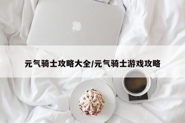 元气骑士攻略大全/元气骑士游戏攻略