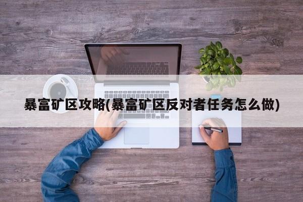 暴富矿区攻略(暴富矿区反对者任务怎么做)