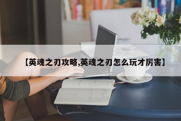 【英魂之刃攻略,英魂之刃怎么玩才厉害】