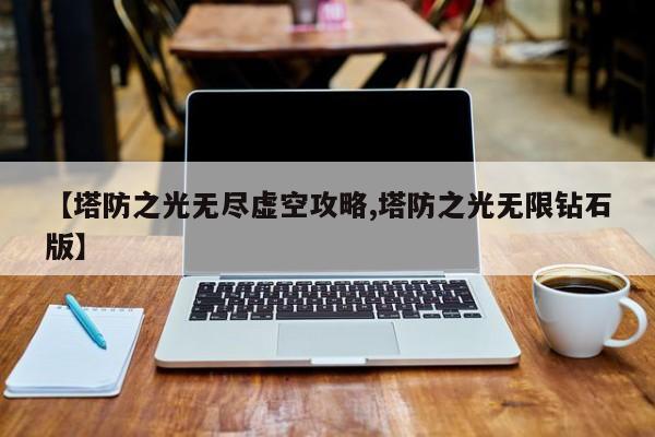 【塔防之光无尽虚空攻略,塔防之光无限钻石版】