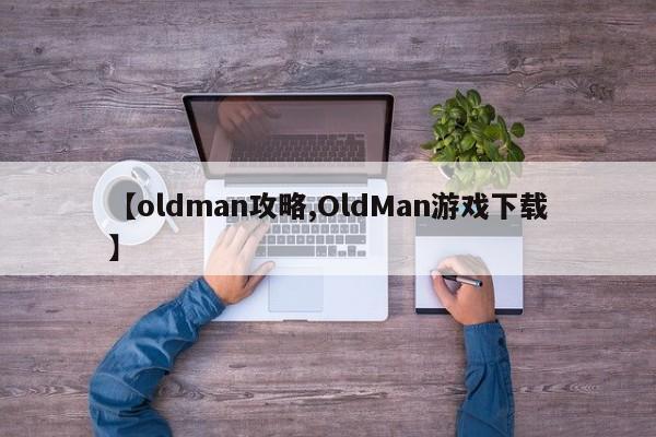 【oldman攻略,OldMan游戏下载】