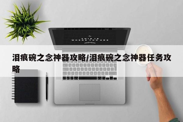 泪痕碗之念神器攻略/泪痕碗之念神器任务攻略