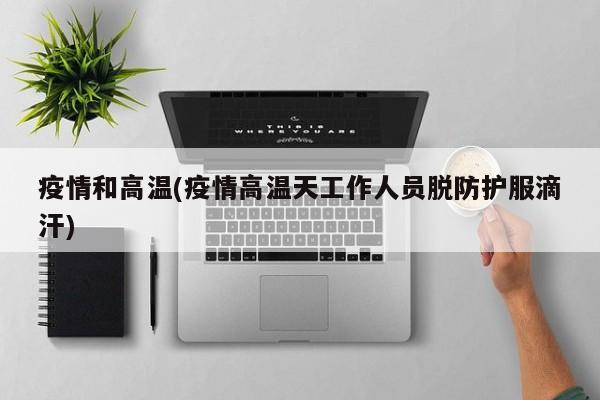 疫情和高温(疫情高温天工作人员脱防护服滴汗)