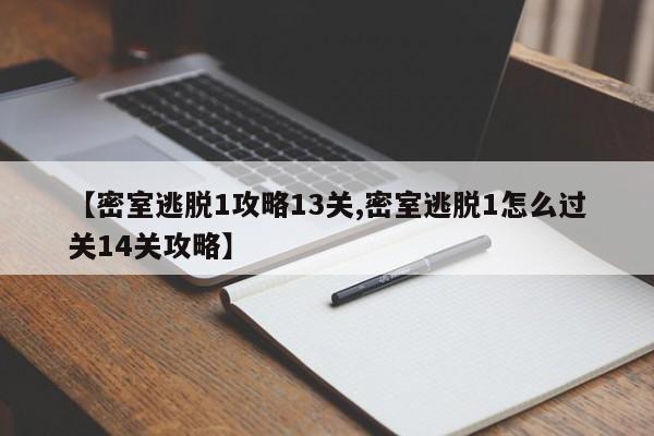 【密室逃脱1攻略13关,密室逃脱1怎么过关14关攻略】