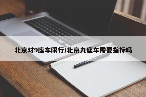北京对9座车限行/北京九座车需要指标吗