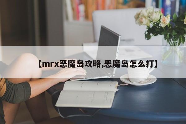 【mrx恶魔岛攻略,恶魔岛怎么打】