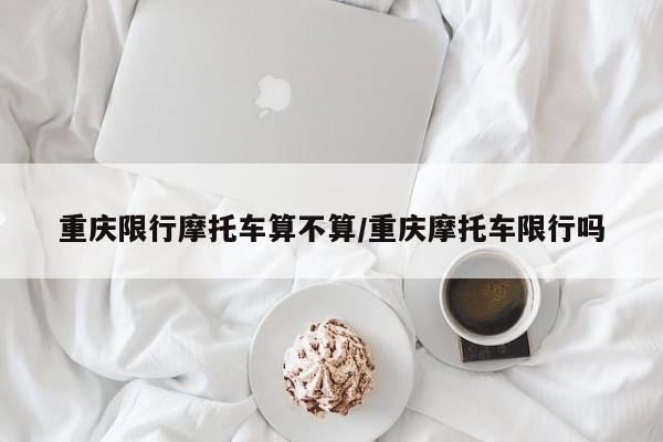重庆限行摩托车算不算/重庆摩托车限行吗