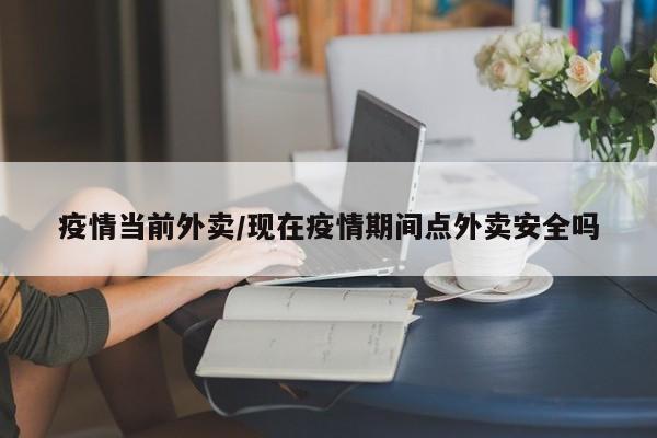 疫情当前外卖/现在疫情期间点外卖安全吗