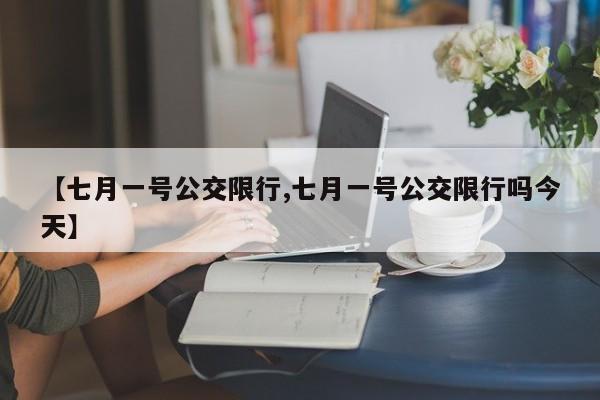 【七月一号公交限行,七月一号公交限行吗今天】