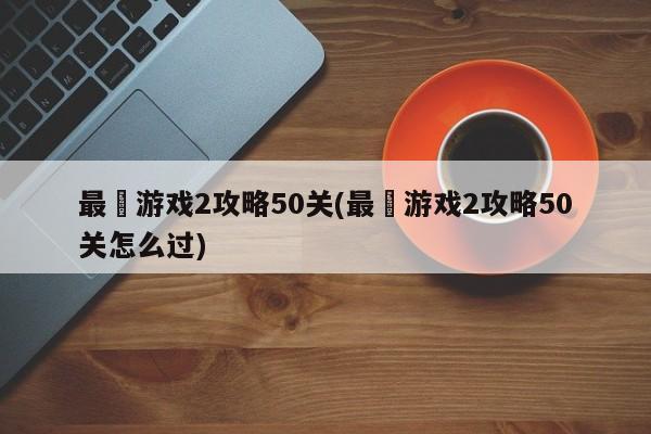 最囧游戏2攻略50关(最囧游戏2攻略50关怎么过)