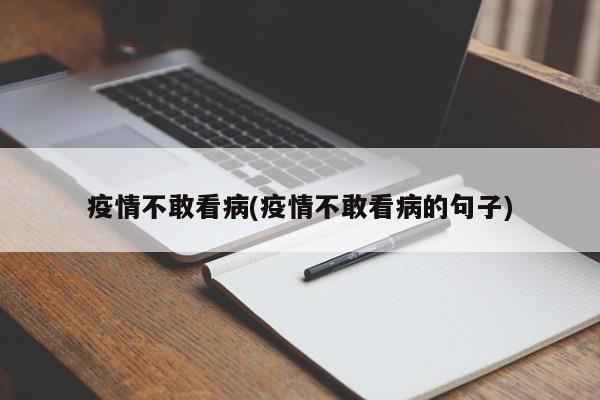 疫情不敢看病(疫情不敢看病的句子)