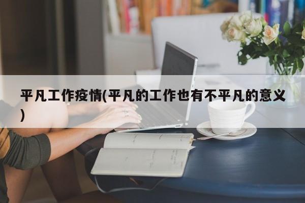 平凡工作疫情(平凡的工作也有不平凡的意义)