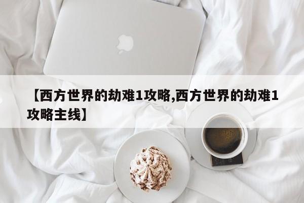 【西方世界的劫难1攻略,西方世界的劫难1攻略主线】