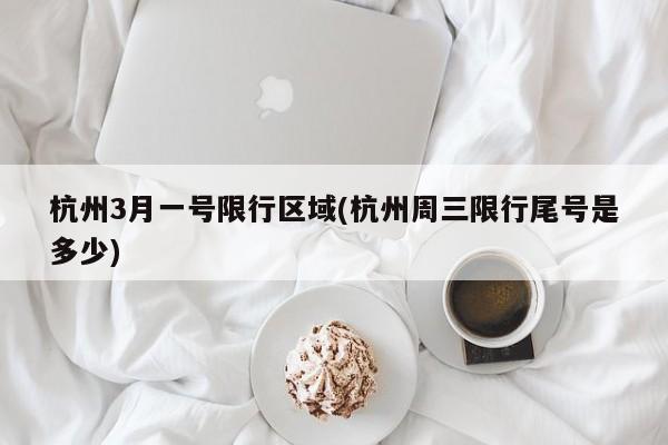 杭州3月一号限行区域(杭州周三限行尾号是多少)
