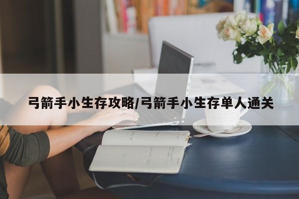 弓箭手小生存攻略/弓箭手小生存单人通关