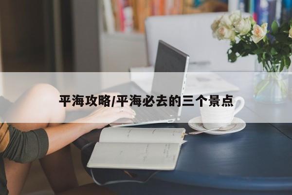 平海攻略/平海必去的三个景点