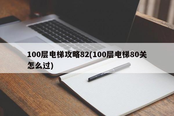 100层电梯攻略82(100层电梯80关怎么过)