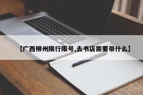 【广西柳州限行限号,去书店需要带什么】