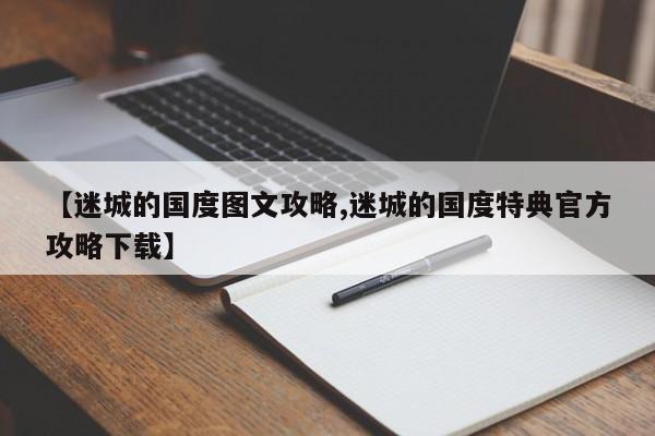 【迷城的国度图文攻略,迷城的国度特典官方攻略下载】