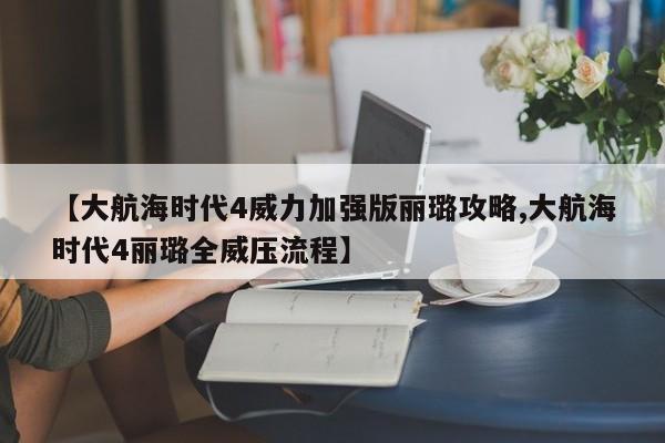 【大航海时代4威力加强版丽璐攻略,大航海时代4丽璐全威压流程】