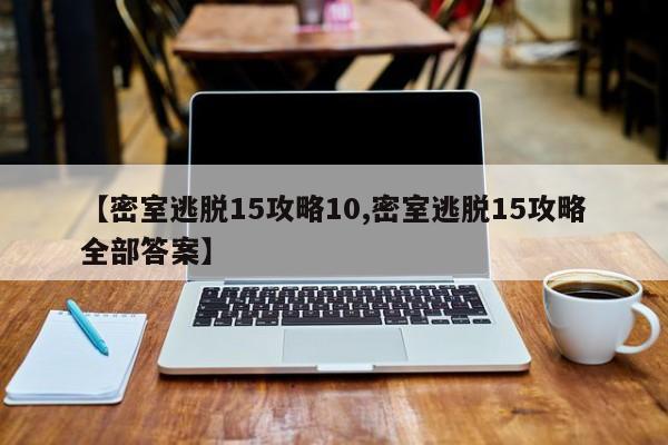 【密室逃脱15攻略10,密室逃脱15攻略全部答案】