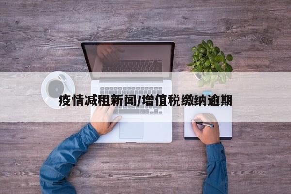 疫情减租新闻/增值税缴纳逾期