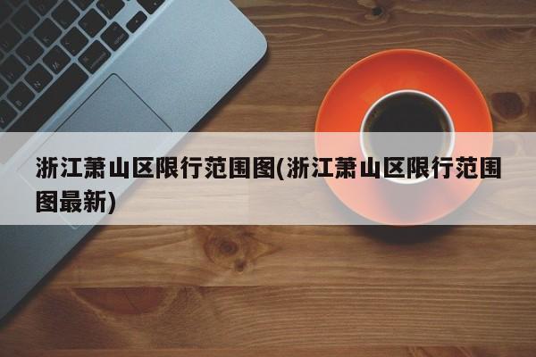 浙江萧山区限行范围图(浙江萧山区限行范围图最新)