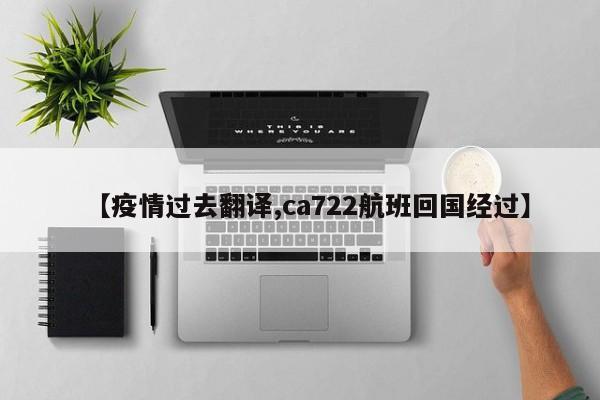 【疫情过去翻译,ca722航班回国经过】