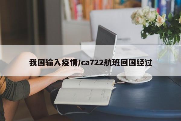 我国输入疫情/ca722航班回国经过
