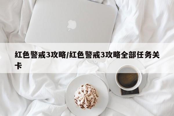 红色警戒3攻略/红色警戒3攻略全部任务关卡