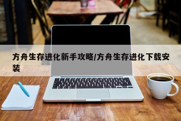 方舟生存进化新手攻略/方舟生存进化下载安装