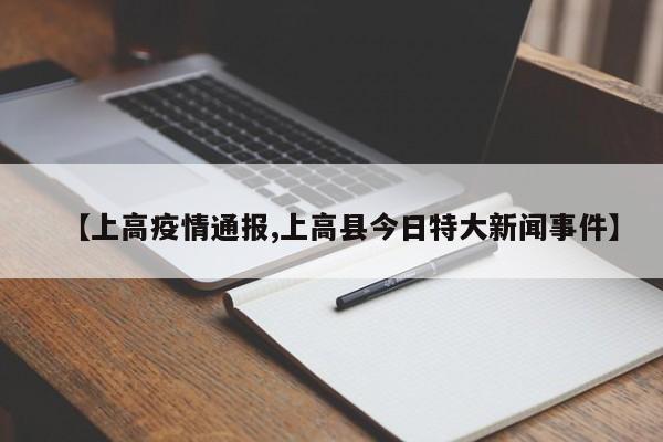 【上高疫情通报,上高县今日特大新闻事件】