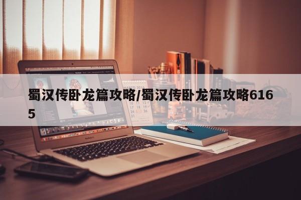 蜀汉传卧龙篇攻略/蜀汉传卧龙篇攻略6165