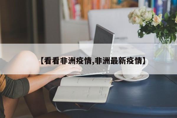 【看看非洲疫情,非洲最新疫情】