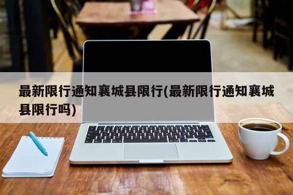 最新限行通知襄城县限行(最新限行通知襄城县限行吗)