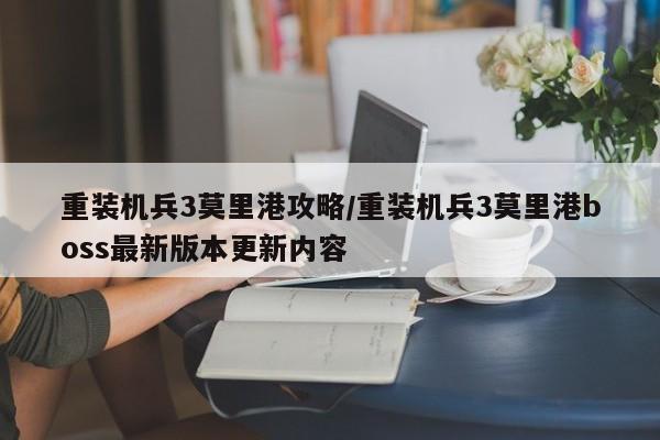 重装机兵3莫里港攻略/重装机兵3莫里港boss最新版本更新内容