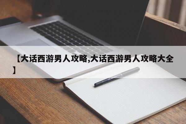 【大话西游男人攻略,大话西游男人攻略大全】
