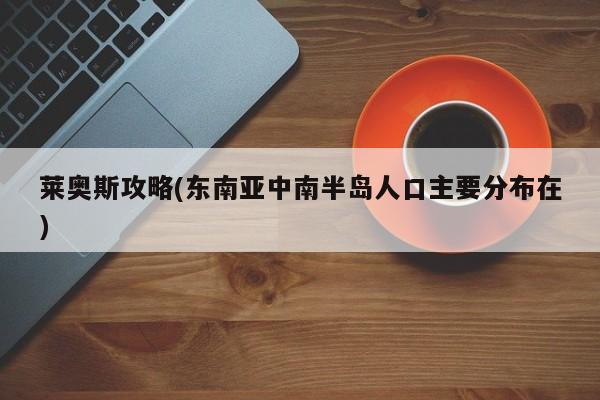 莱奥斯攻略(东南亚中南半岛人口主要分布在)