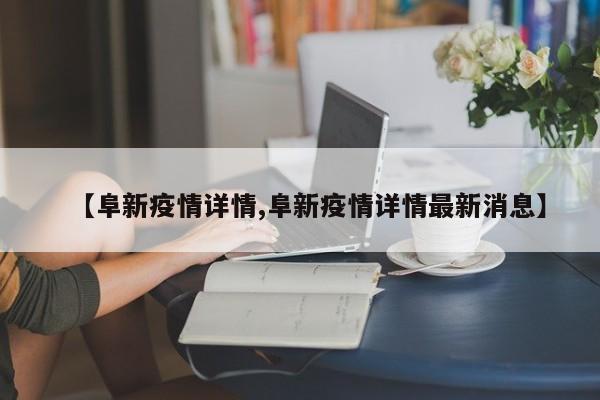 【阜新疫情详情,阜新疫情详情最新消息】