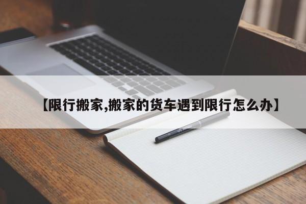 【限行搬家,搬家的货车遇到限行怎么办】